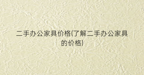 二手办公家具价格(了解二手办公家具的价格)