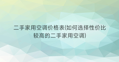 二手家用空调价格表(如何选择性价比较高的二手家用空调)