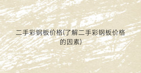二手彩钢板价格(了解二手彩钢板价格的因素)