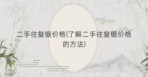 二手往复锯价格(了解二手往复锯价格的方法)