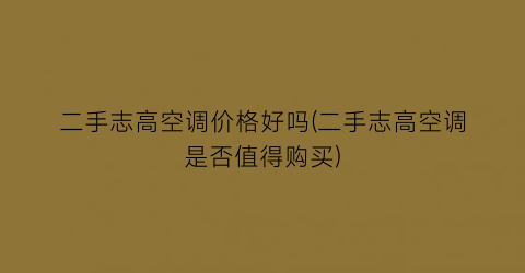 二手志高空调价格好吗(二手志高空调是否值得购买)