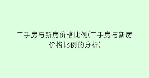 二手房与新房价格比例(二手房与新房价格比例的分析)