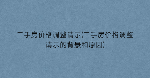 二手房价格调整请示(二手房价格调整请示的背景和原因)