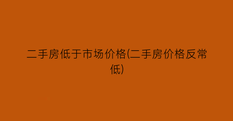 二手房低于市场价格(二手房价格反常低)