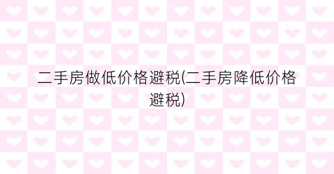二手房做低价格避税(二手房降低价格避税)