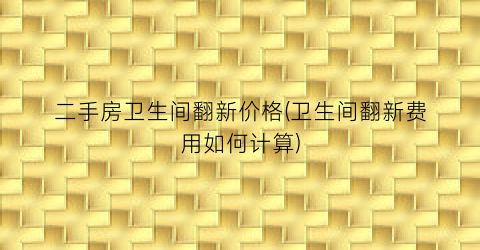 二手房卫生间翻新价格(卫生间翻新费用如何计算)