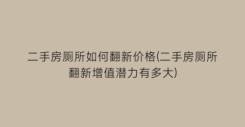 二手房厕所如何翻新价格(二手房厕所翻新增值潜力有多大)