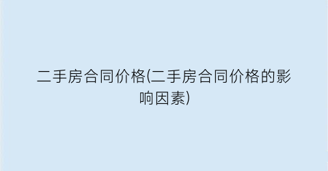二手房合同价格(二手房合同价格的影响因素)