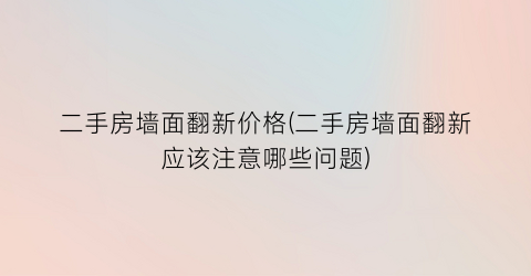 二手房墙面翻新价格(二手房墙面翻新应该注意哪些问题)