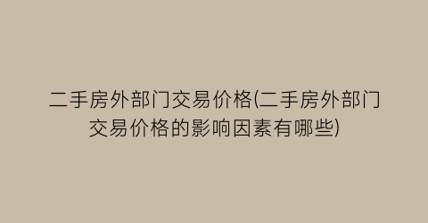 二手房外部门交易价格(二手房外部门交易价格的影响因素有哪些)