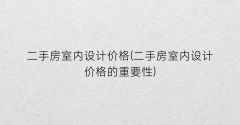 二手房室内设计价格(二手房室内设计价格的重要性)