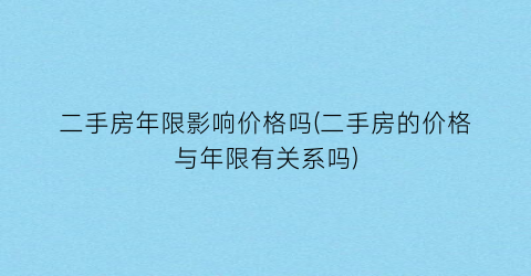二手房年限影响价格吗(二手房的价格与年限有关系吗)