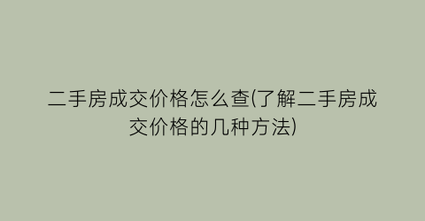 “二手房成交价格怎么查(了解二手房成交价格的几种方法)