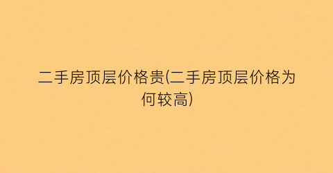 二手房顶层价格贵(二手房顶层价格为何较高)