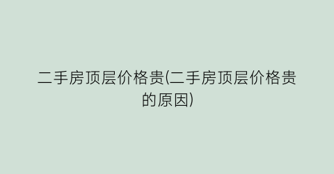 二手房顶层价格贵(二手房顶层价格贵的原因)