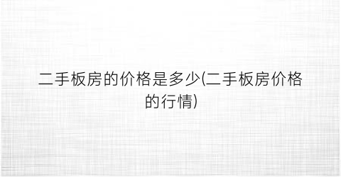 “二手板房的价格是多少(二手板房价格的行情)