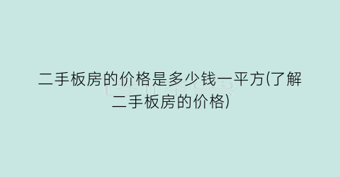 二手板房的价格是多少钱一平方(了解二手板房的价格)