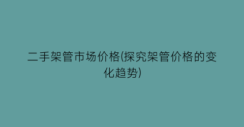 二手架管市场价格(探究架管价格的变化趋势)