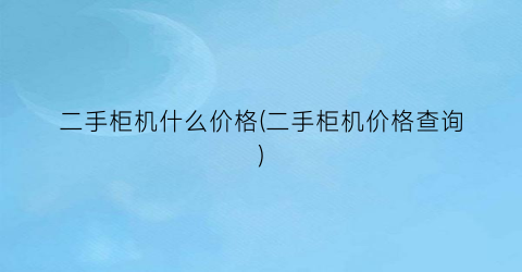 “二手柜机什么价格(二手柜机价格查询)