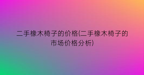 二手橡木椅子的价格(二手橡木椅子的市场价格分析)