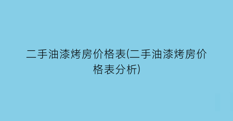 二手油漆烤房价格表(二手油漆烤房价格表分析)