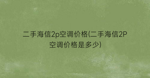 二手海信2p空调价格(二手海信2P空调价格是多少)