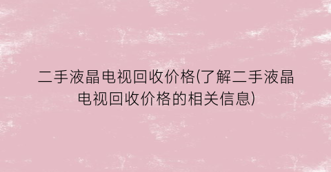二手液晶电视回收价格(了解二手液晶电视回收价格的相关信息)