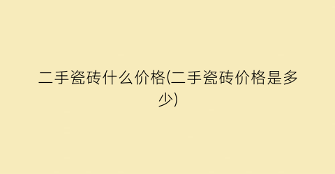 “二手瓷砖什么价格(二手瓷砖价格是多少)