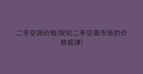 二手空凋价格(探究二手空调市场的价格规律)