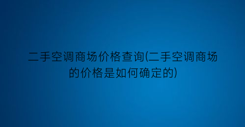 二手空调商场价格查询(二手空调商场的价格是如何确定的)