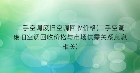 二手空调废旧空调回收价格(二手空调废旧空调回收价格与市场供需关系息息相关)