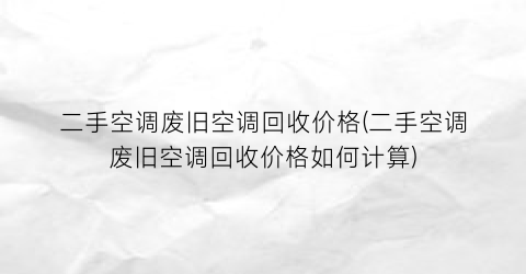 二手空调废旧空调回收价格(二手空调废旧空调回收价格如何计算)