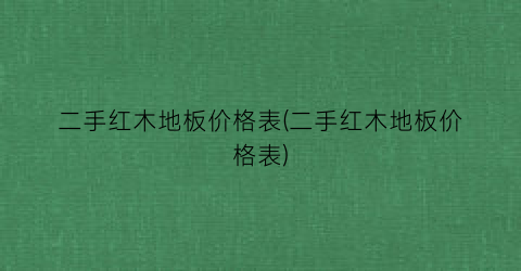 二手红木地板价格表(二手红木地板价格表)