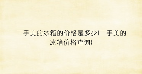 二手美的冰箱的价格是多少(二手美的冰箱价格查询)