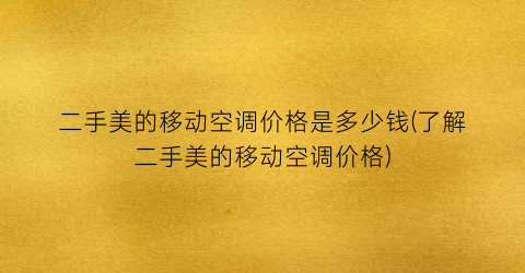 二手美的移动空调价格是多少钱(了解二手美的移动空调价格)