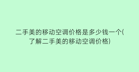 二手美的移动空调价格是多少钱一个(了解二手美的移动空调价格)
