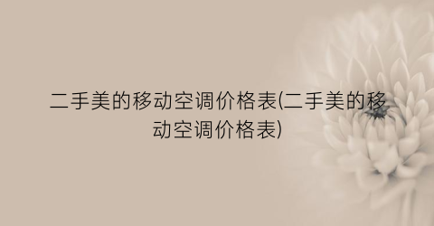 “二手美的移动空调价格表(二手美的移动空调价格表)