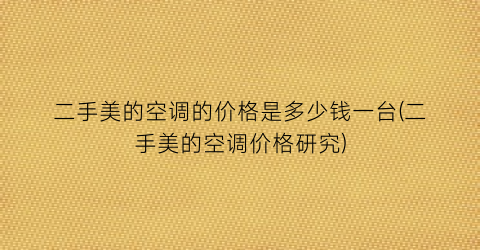 二手美的空调的价格是多少钱一台(二手美的空调价格研究)
