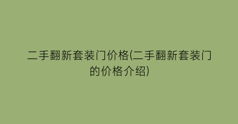 二手翻新套装门价格(二手翻新套装门的价格介绍)