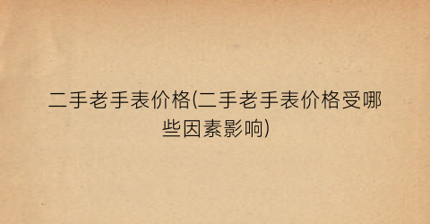 二手老手表价格(二手老手表价格受哪些因素影响)