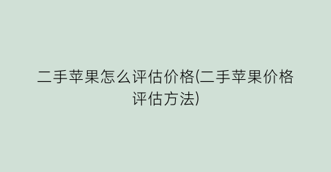 二手苹果怎么评估价格(二手苹果价格评估方法)
