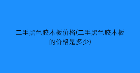 二手黑色胶木板价格(二手黑色胶木板的价格是多少)