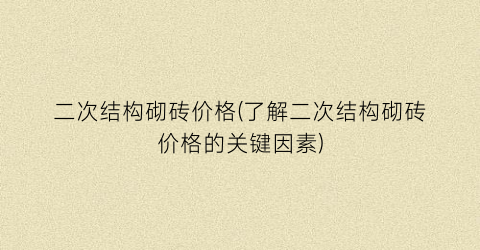 二次结构砌砖价格(了解二次结构砌砖价格的关键因素)