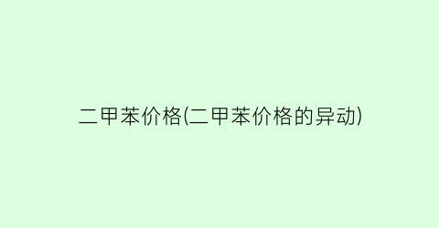 二甲苯价格(二甲苯价格的异动)