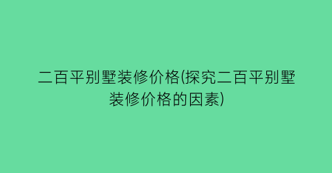 二百平别墅装修价格(探究二百平别墅装修价格的因素)