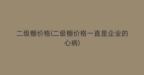 “二级棚价格(二级棚价格一直是企业的心病)