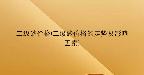 二级砂价格(二级砂价格的走势及影响因素)