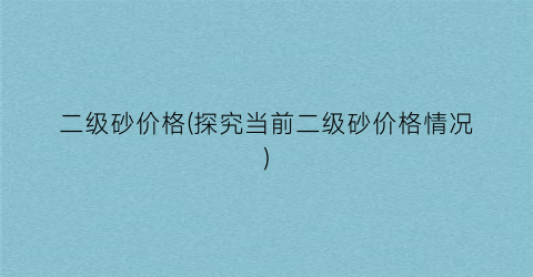 “二级砂价格(探究当前二级砂价格情况)