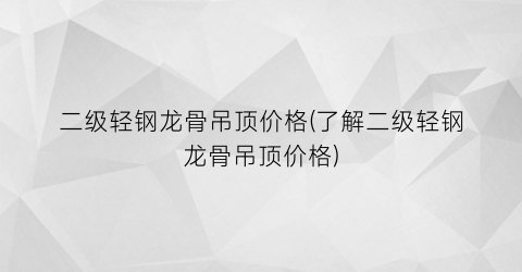 二级轻钢龙骨吊顶价格(了解二级轻钢龙骨吊顶价格)