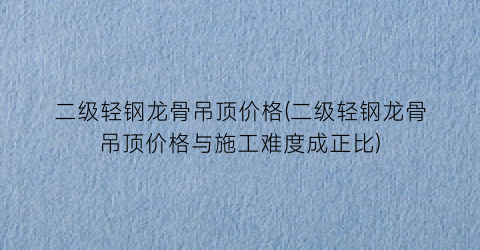 “二级轻钢龙骨吊顶价格(二级轻钢龙骨吊顶价格与施工难度成正比)